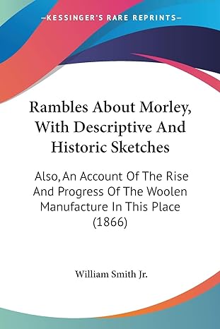 rambles about morley with descriptive and historic sketches also an account of the rise and progress of the