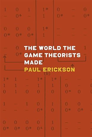 the world the game theorists made 1st edition paul erickson 022609717x, 978-0226097176