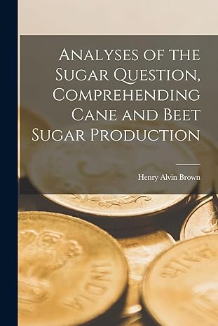analyses of the sugar question comprehending cane and beet sugar production 1st edition henry alvin brown