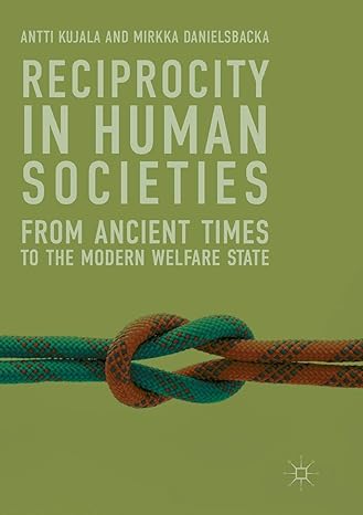 reciprocity in human societies from ancient times to the modern welfare state 1st edition antti kujala