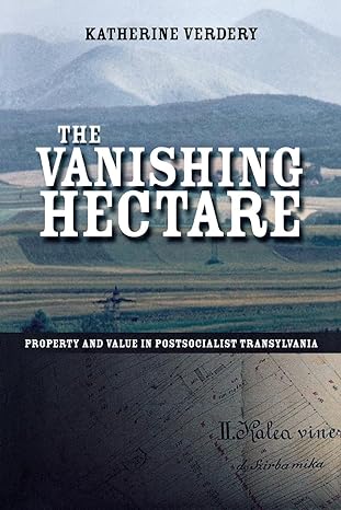 the vanishing hectare property and value in postsocialist transylvania 1st edition katherine verdery