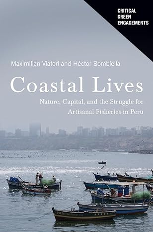 coastal lives nature capital and the struggle for artisanal fisheries in peru 1st edition maximilian viatori