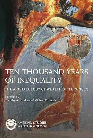 ten thousand years of inequality the archaeology of wealth differences 1st edition timothy a kohler ,michael