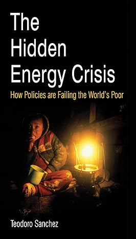 the hidden energy crisis how policies are failing the worlds poor 1st edition teodoro sanchez 1853396761,