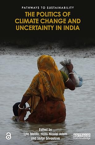 the politics of climate change and uncertainty in india 1st edition lyla mehta ,hans nicolai adam ,shilpi