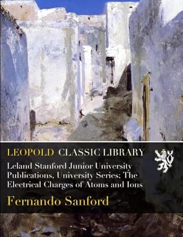 leland stanford junior university publications university series the electrical charges of atoms and ions 1st