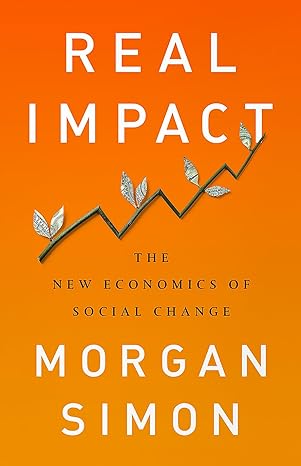 real impact the new economics of social change 1st edition morgan simon 1568589808, 978-1568589800