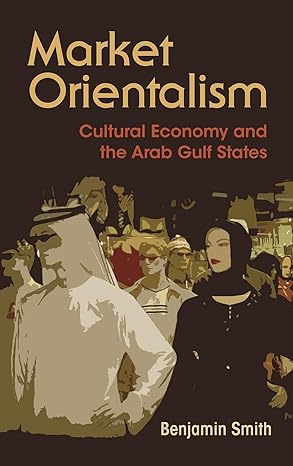 market orientalism cultural economy and the arab gulf states 1st edition benjamin smith 0815634102,