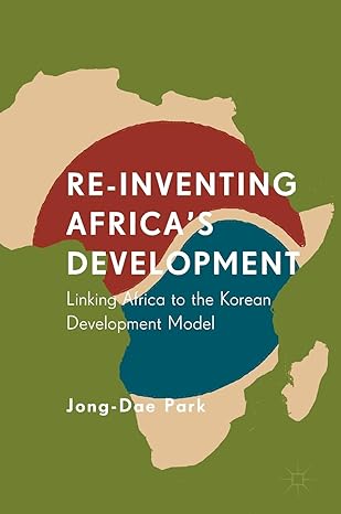 re inventing africas development linking africa to the korean development model 1st edition jong dae park