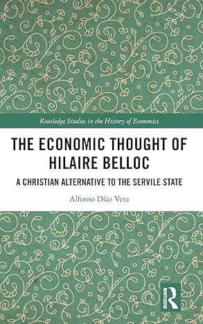 the economic thought of hilaire belloc a christian alternative to the servile state 1st edition alfonso diaz