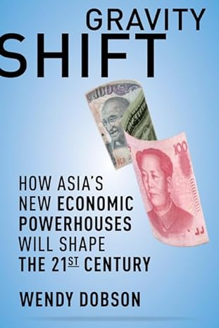 gravity shift how asias new economic powerhouses will shape the 21st century 1st edition wendy dobson