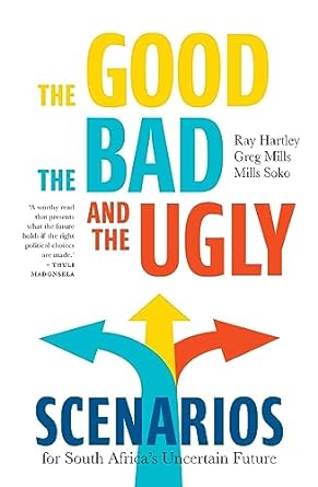 the good the bad and the ugly scenarios for south africas uncertain future 1st edition ray hartley ,greg