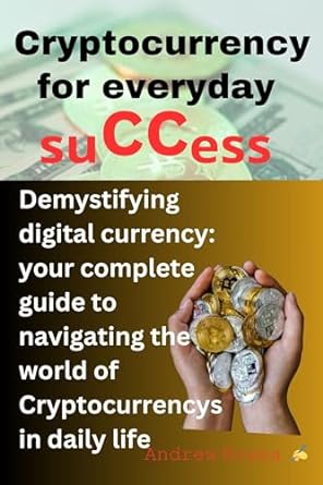 cryptocurrency for everyday success demystifying digital currency your complete guide to navigating the world