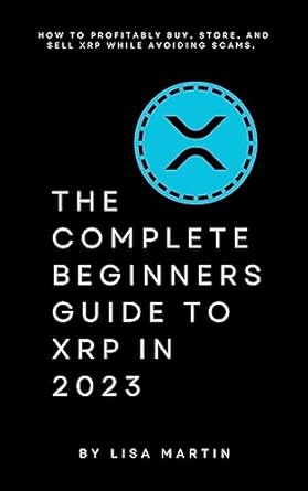 the complete beginners guide to xrp in 2023 how to profitably buy store and sell xrp while avoiding scams 1st