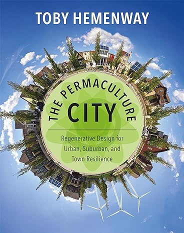 the permaculture city regenerative design for urban suburban and town resilience 1st edition toby hemenway