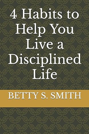 4 habits to help you live a disciplined life 1st edition betty s. smith 979-8848148824
