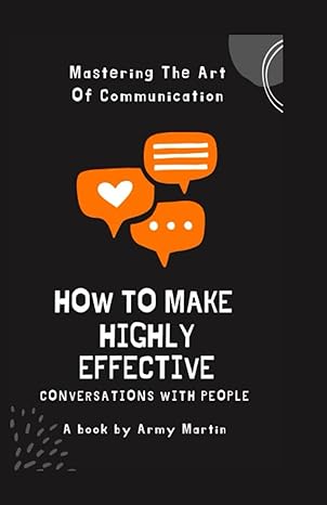 how to make highly effective conversation with people mastering the art of communication 1st edition army