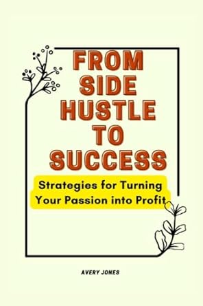 from side hustle to success strategies for turning your passion into profit 1st edition avery jones
