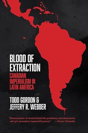 blood of extraction canadian imperialism in latin america 1st edition todd gordon ,jeffery r. webber