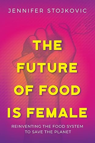 the future of food is female reinventing the food system to save the planet 1st edition jennifer stojkovic