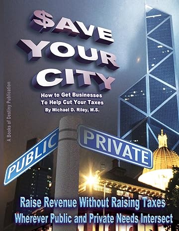 $ave your city how to get businesses to help cut your taxes 2nd edition mr. michael d. riley m.s. 0963537830,