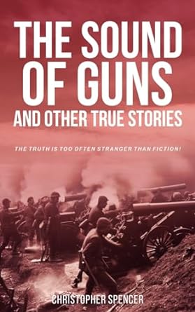 the sound of guns and other true stories the truth is too often stranger than fiction 1st edition christopher