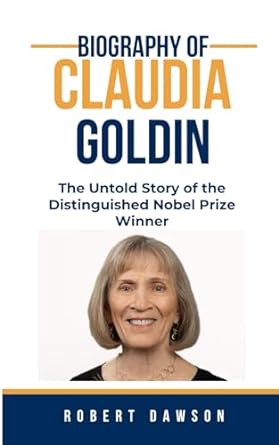 biography of claudia goldin the untold story of the distinguished nobel prize winner 1st edition robert