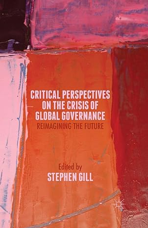 critical perspectives on the crisis of global governance reimagining the future 1st edition s. gill