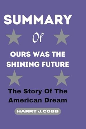 summary of ours was the shining future the story of the american dream 1st edition harry j. cobb