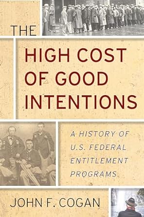 the high cost of good intentions a history of u s federal entitlement programs 1st edition john f. cogan