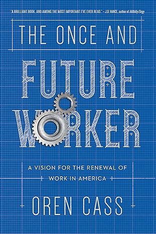 the once and future worker a vision for the renewal of work in america 1st edition oren cass 1641771046,