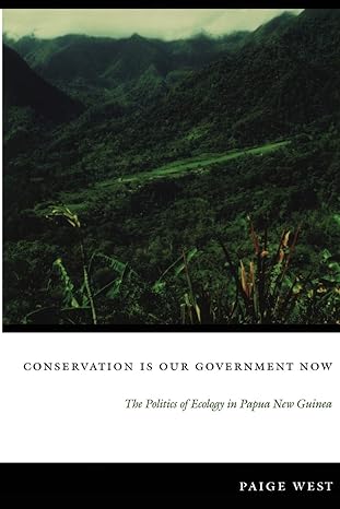 conservation is our government now the politics of ecology in papua new guinea 1st edition paige west