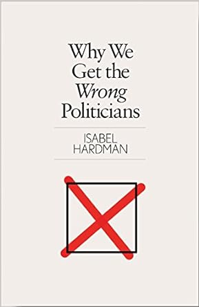 why we get the wrong politicians 1st edition isabel hardman 1782399739, 978-1782399735