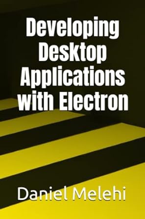 developing desktop applications with electron 1st edition daniel melehi b0c47rr9j5, 979-8393825249