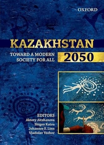 kazakhstan 2050 toward a modern society for all 1st edition aktoty aitzhanova ,shigeo katsu ,johannes f linn