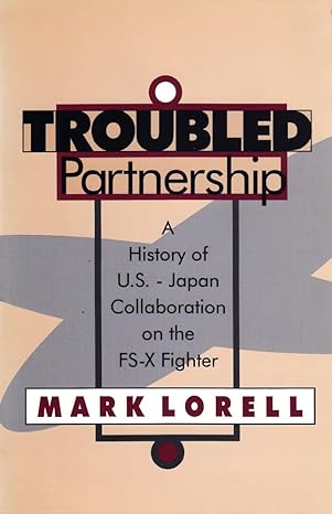 troubled partnership history of us japan collaboration on the fs x fighter 1st edition mark lorell