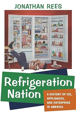 refrigeration nation a history of ice appliances and enterprise in america 1st edition jonathan rees