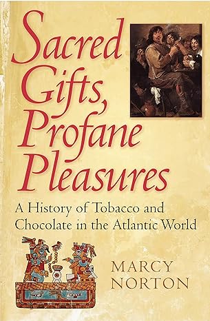 sacred gifts profane pleasures a history of tobacco and chocolate in the atlantic world 1st edition marcy