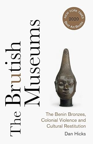 the brutish museums the benin bronzes colonial violence and cultural restitution 1st edition dan hicks