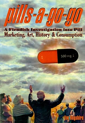 pills a go go a fiendish investigation into pill marketing art history and consumption 1st edition jim
