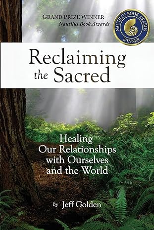 reclaiming the sacred healing our relationships with ourselves and the world 1st edition jeff golden