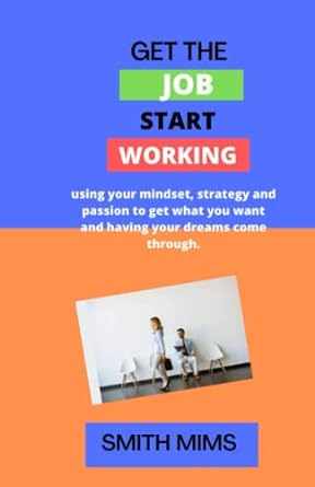 get the job start working using your mindset strategy and passion to get what you want and having your dreams