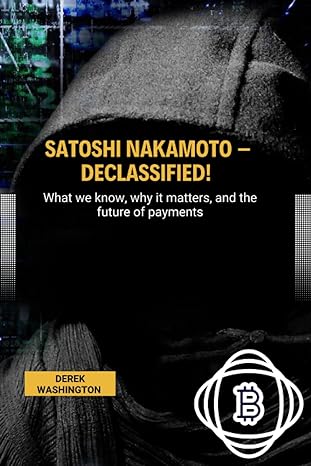 satoshi nakamoto declassified what we know why it matters and the future of payments 1st edition derek