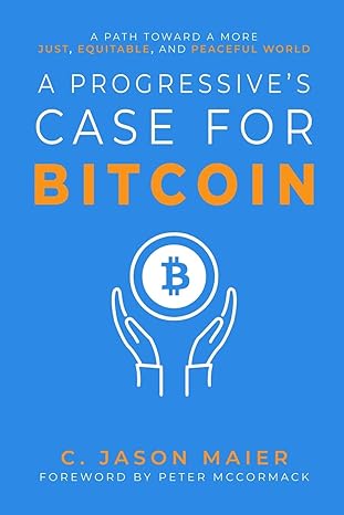 a progressive s case for bitcoin a path toward a more just equitable and peaceful world 1st edition c. jason
