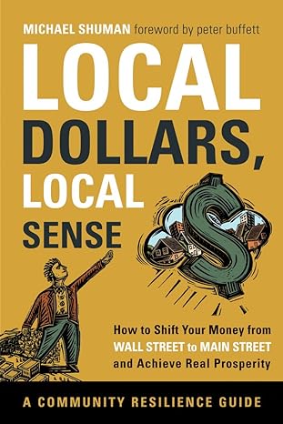 local dollars local sense how to shift your money from wall street to main street and achieve real prosperity