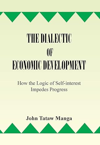 the dialectic of economic development how the logic of self interest impedes progress 1st edition john tataw