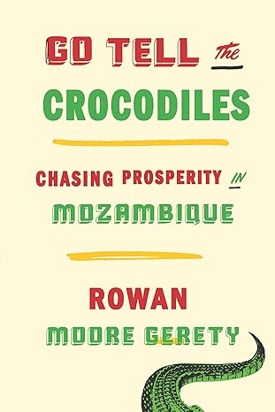 go tell the crocodiles chasing prosperity in mozambique 1st edition rowan moore gerety 162097276x,