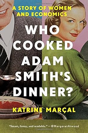 who cooked adam smiths dinner a story of women and economics 1st edition katrine marcal 168177142x,