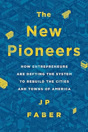 the new pioneers how entrepreneurs are defying the system to rebuild the cities and towns of america 1st