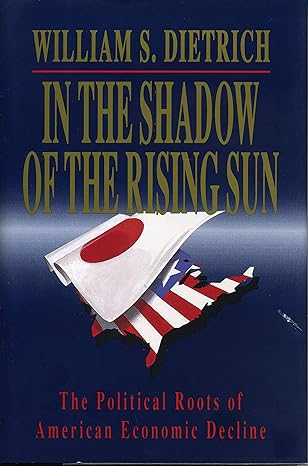 in the shadow of the rising sun the political roots of american economic decline 1st edition william s